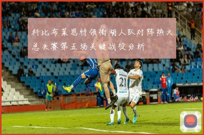 科比布莱恩特领衔湖人队对阵热火总决赛第五场关键战役分析