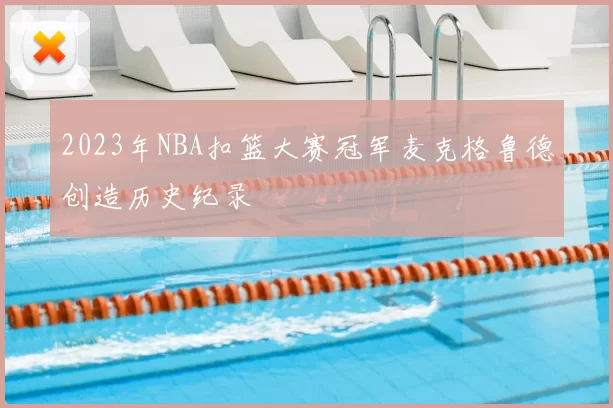 2023年NBA扣篮大赛冠军麦克格鲁德创造历史纪录