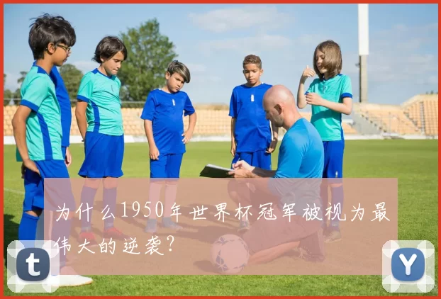 为什么1950年世界杯冠军被视为最伟大的逆袭？