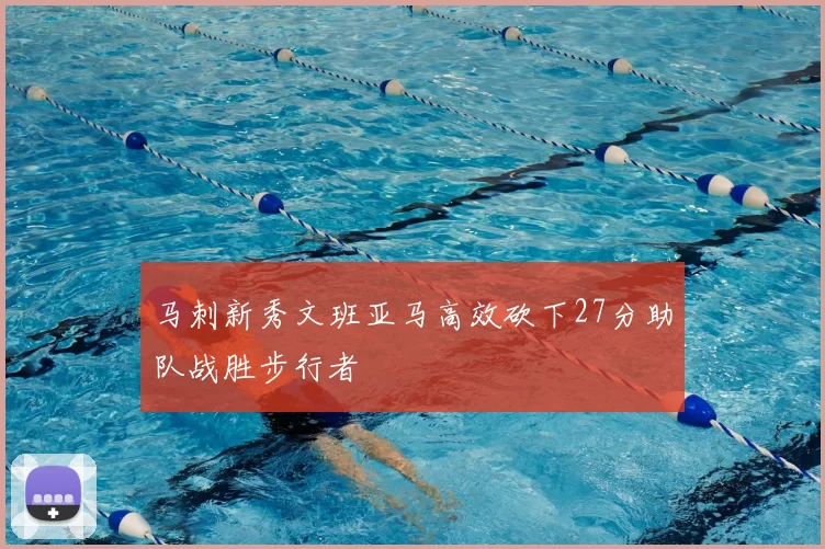 马刺新秀文班亚马高效砍下27分助队战胜步行者