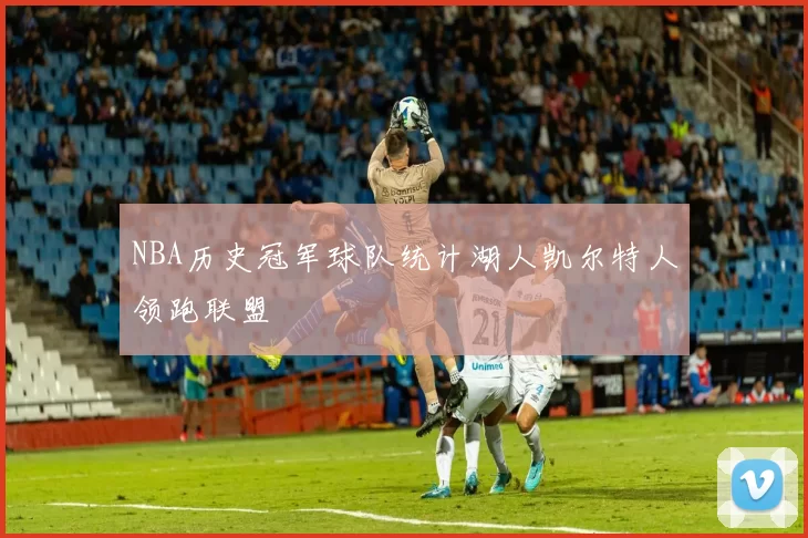 NBA历史冠军球队统计湖人凯尔特人领跑联盟