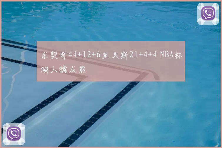 东契奇44+12+6里夫斯21+4+4 NBA杯湖人擒灰熊