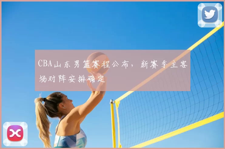 CBA山东男篮赛程公布，新赛季主客场对阵安排确定