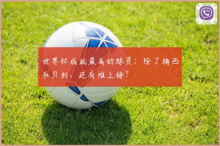 世界杯成就最高的球员：除了梅西和贝利，还有谁上榜？