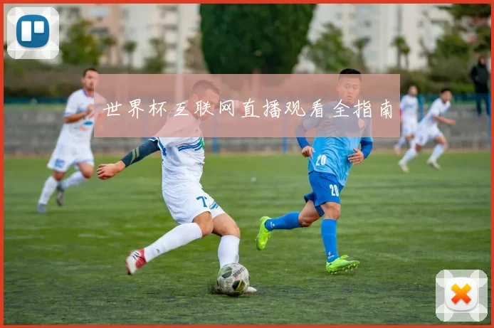 世界杯互联网直播观看全指南