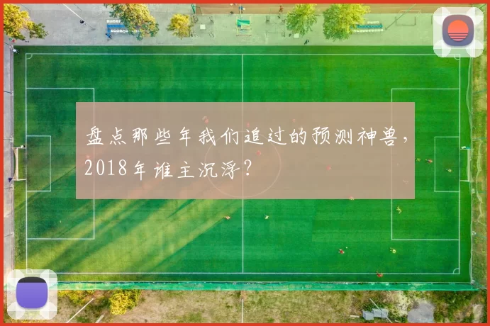 盘点那些年我们追过的预测神兽，2018年谁主沉浮？