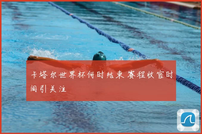 卡塔尔世界杯何时结束 赛程收官时间引关注