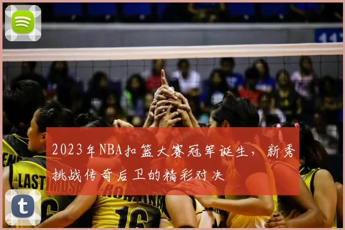 2023年NBA扣篮大赛冠军诞生,新秀挑战传奇后卫的精彩对决