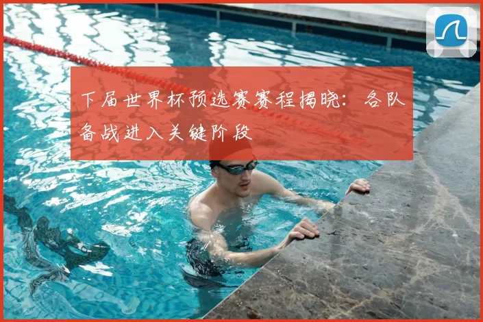 下届世界杯预选赛赛程揭晓：各队备战进入关键阶段