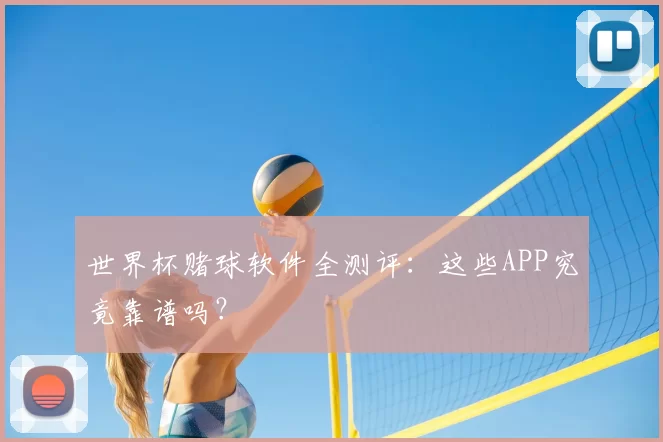 世界杯赌球软件全测评：这些APP究竟靠谱吗？