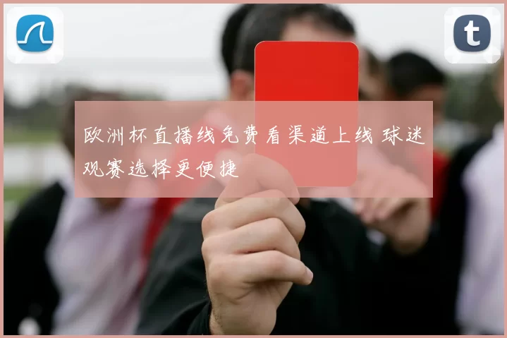 欧洲杯直播线免费看渠道上线 球迷观赛选择更便捷
