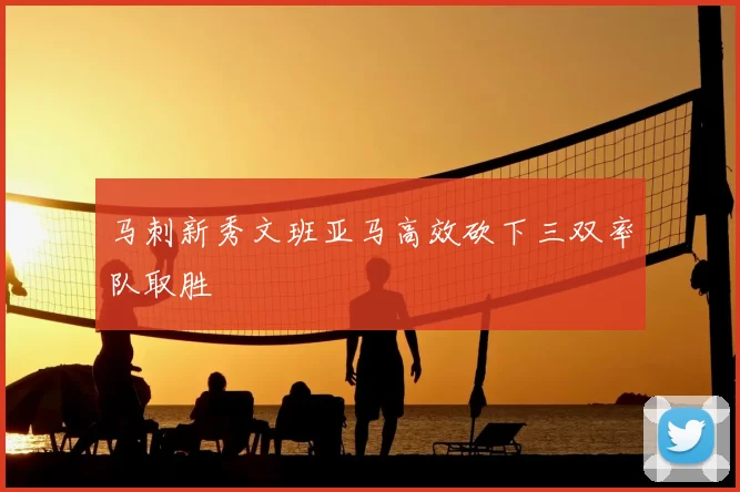 马刺新秀文班亚马高效砍下三双率队取胜