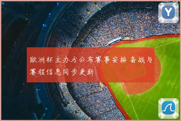 欧洲杯主办方公布赛事安排 备战与赛程信息同步更新