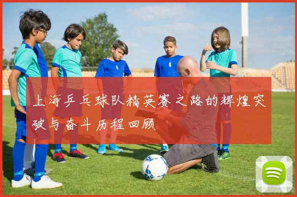 上海乒乓球队精英赛之路的辉煌突破与奋斗历程回顾
