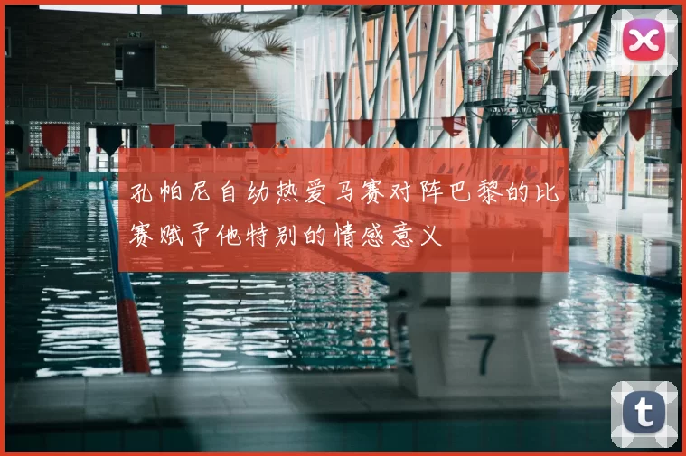 孔帕尼自幼热爱马赛对阵巴黎的比赛赋予他特别的情感意义