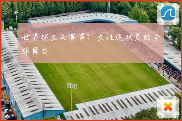 世界杯女足赛事：女性运动员的全球舞台