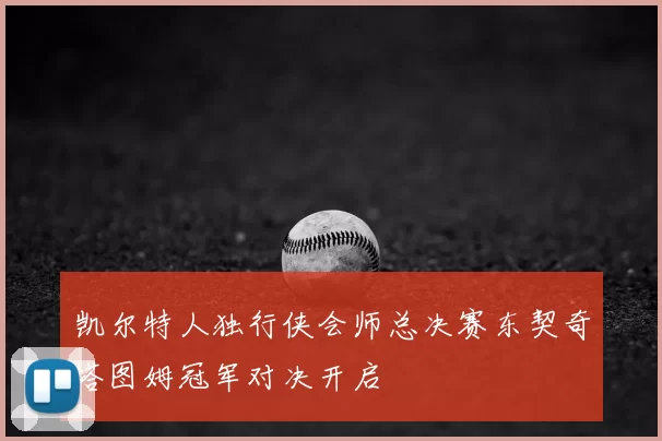凯尔特人独行侠会师总决赛东契奇塔图姆冠军对决开启