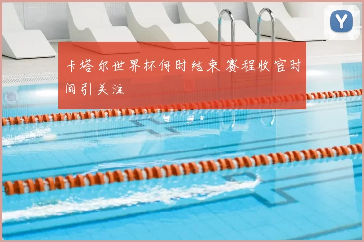 卡塔尔世界杯何时结束 赛程收官时间引关注