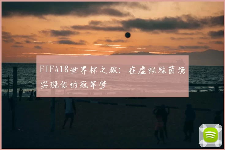 FIFA18世界杯之旅：在虚拟绿茵场实现你的冠军梦