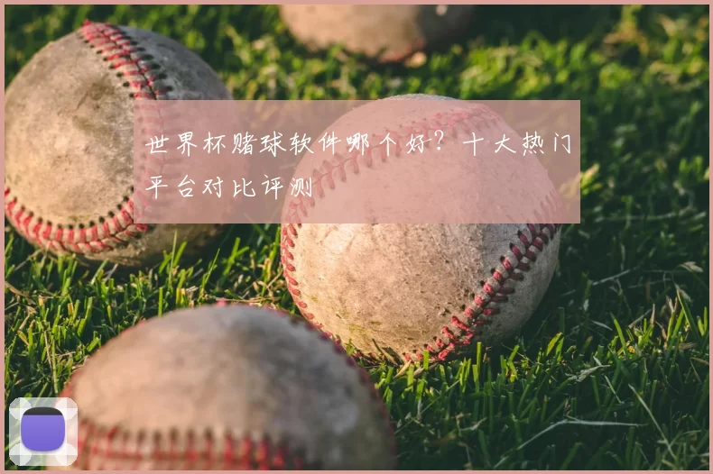 世界杯赌球软件哪个好？十大热门平台对比评测