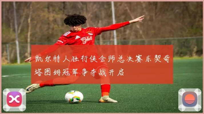 凯尔特人独行侠会师总决赛东契奇塔图姆冠军争夺战开启