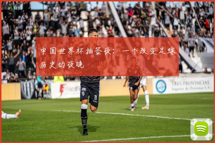 中国世界杯抽签夜：一个改变足球历史的夜晚