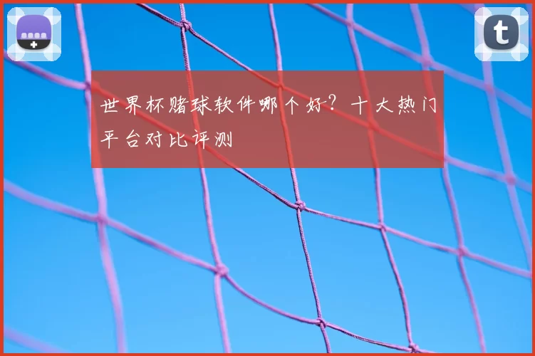 世界杯赌球软件哪个好？十大热门平台对比评测