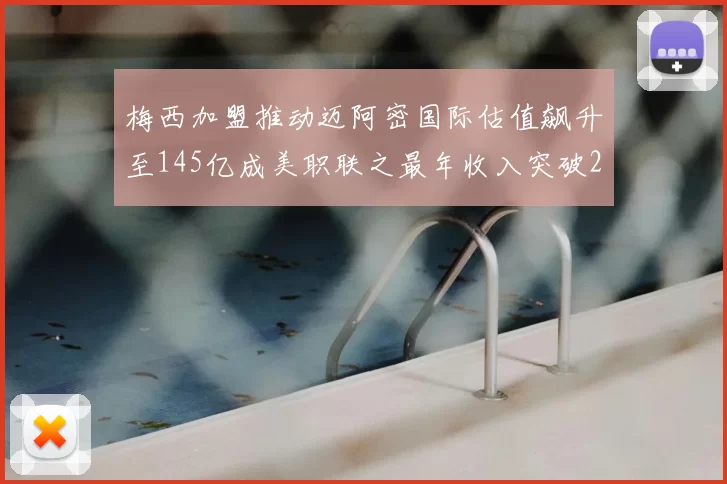 梅西加盟推动迈阿密国际估值飙升至145亿成美职联之最年收入突破2亿美元