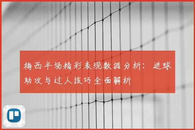 梅西半场精彩表现数据分析：进球助攻与过人技巧全面解析