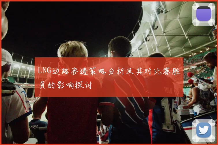 LNG边路渗透策略分析及其对比赛胜负的影响探讨