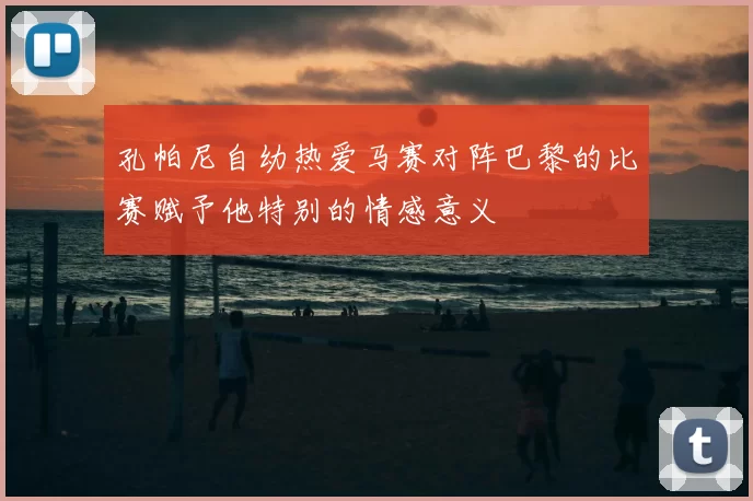 孔帕尼自幼热爱马赛对阵巴黎的比赛赋予他特别的情感意义