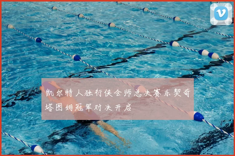 凯尔特人独行侠会师总决赛东契奇塔图姆冠军对决开启