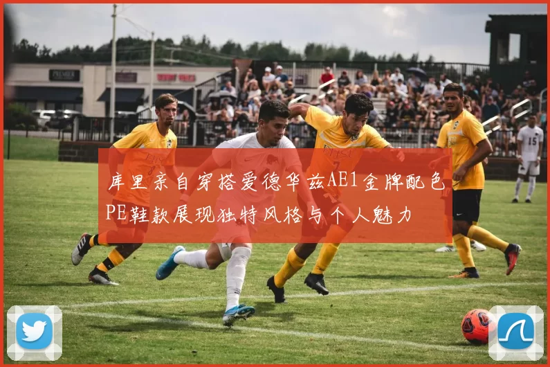 库里亲自穿搭爱德华兹AE1金牌配色PE鞋款展现独特风格与个人魅力
