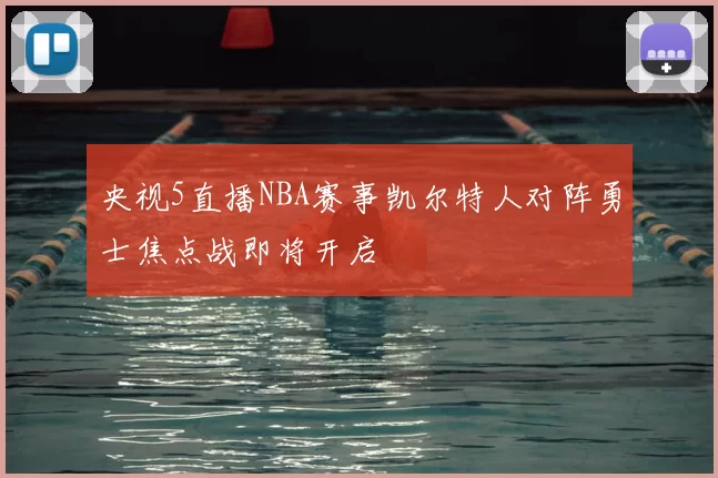 央视5直播NBA赛事凯尔特人对阵勇士焦点战即将开启