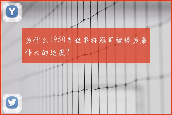 为什么1950年世界杯冠军被视为最伟大的逆袭？
