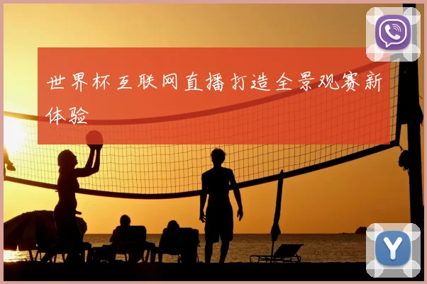 世界杯互联网直播打造全景观赛新体验