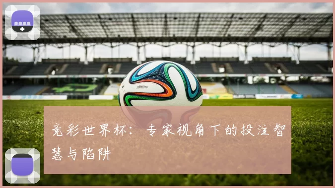 竞彩世界杯：专家视角下的投注智慧与陷阱