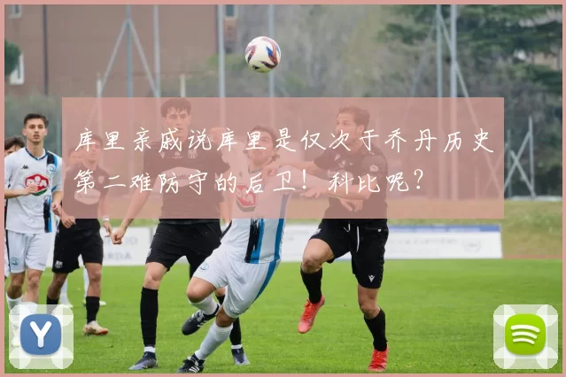库里亲戚说库里是仅次于乔丹历史第二难防守的后卫！科比呢？