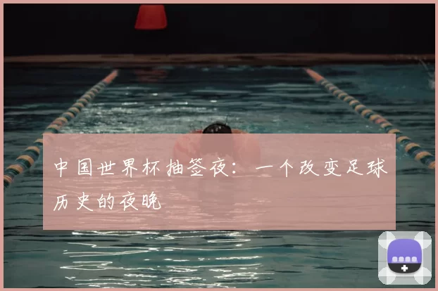 中国世界杯抽签夜：一个改变足球历史的夜晚