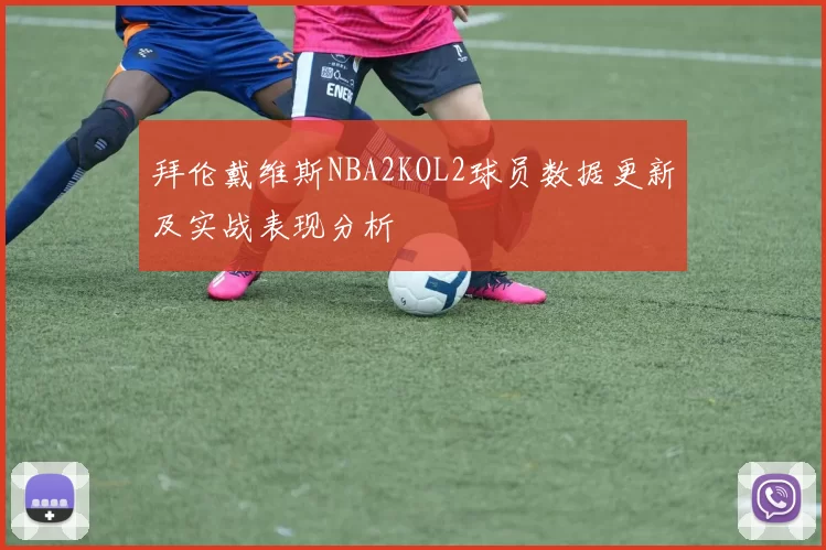 拜伦戴维斯NBA2KOL2球员数据更新及实战表现分析