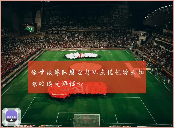 哈登谈球队磨合与队友信任称米切尔对我充满信心