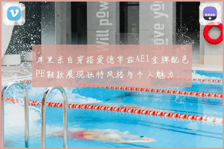 库里亲自穿搭爱德华兹AE1金牌配色PE鞋款展现独特风格与个人魅力