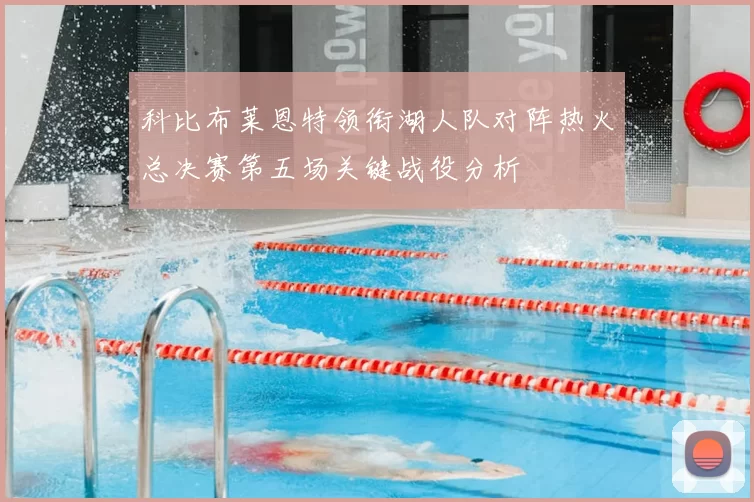 科比布莱恩特领衔湖人队对阵热火总决赛第五场关键战役分析