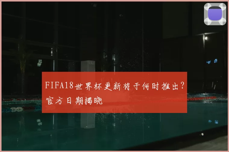 FIFA18世界杯更新将于何时推出？官方日期揭晓