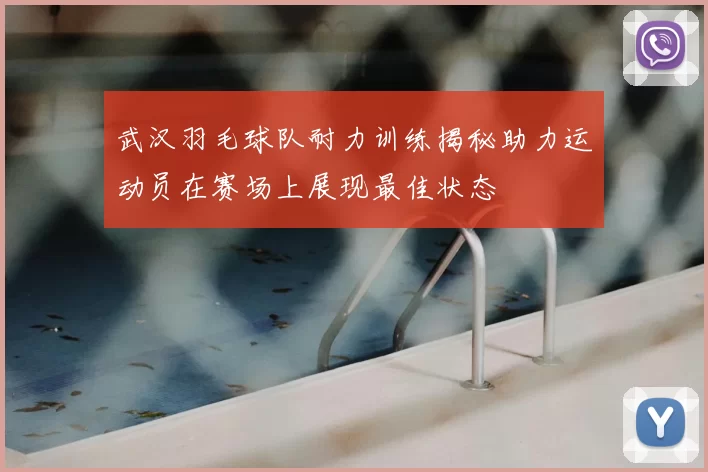 武汉羽毛球队耐力训练揭秘助力运动员在赛场上展现最佳状态