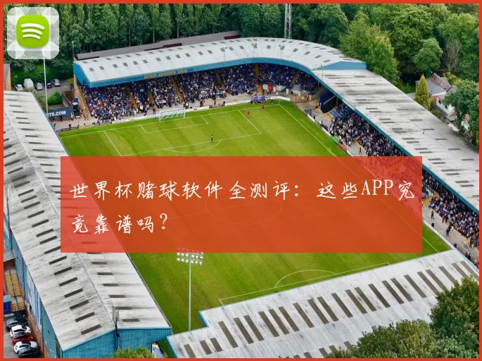 世界杯赌球软件全测评：这些APP究竟靠谱吗？
