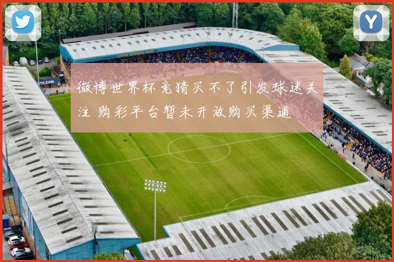 微博世界杯竞猜买不了引发球迷关注 购彩平台暂未开放购买渠道