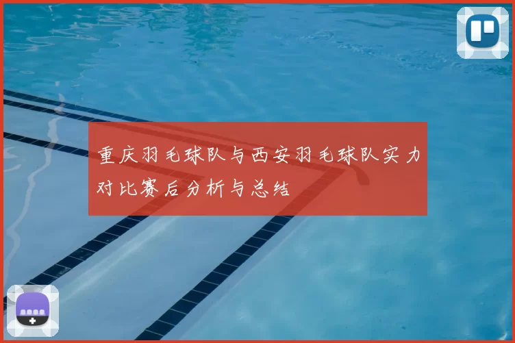 重庆羽毛球队与西安羽毛球队实力对比赛后分析与总结