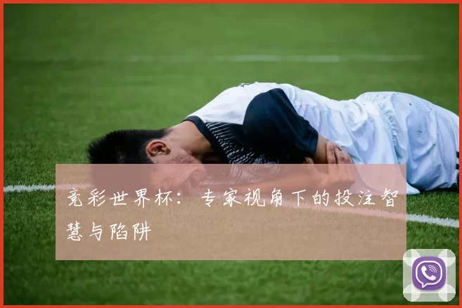 竞彩世界杯：专家视角下的投注智慧与陷阱