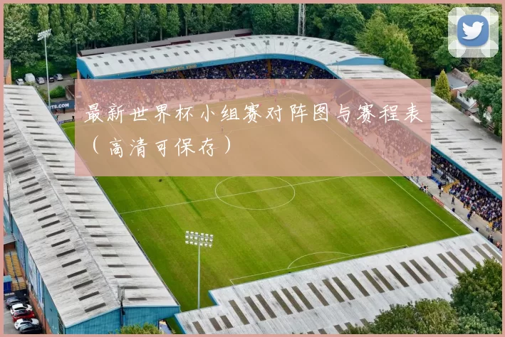 最新世界杯小组赛对阵图与赛程表(高清可保存)